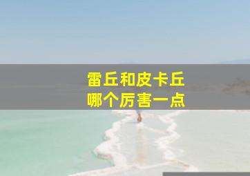 雷丘和皮卡丘哪个厉害一点