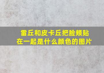 雷丘和皮卡丘把脸颊贴在一起是什么颜色的图片