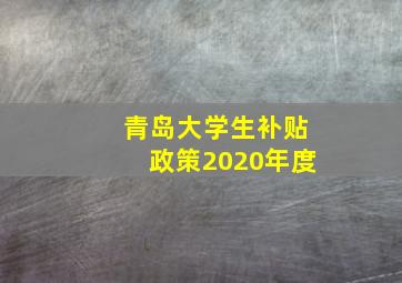 青岛大学生补贴政策2020年度