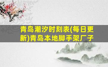 青岛潮汐时刻表(每日更新)青岛本地脚手架厂子