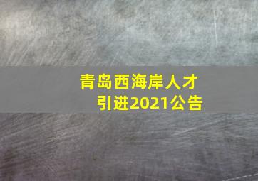 青岛西海岸人才引进2021公告