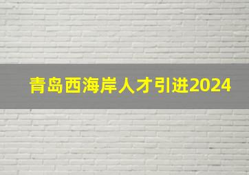 青岛西海岸人才引进2024