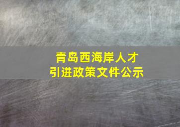 青岛西海岸人才引进政策文件公示