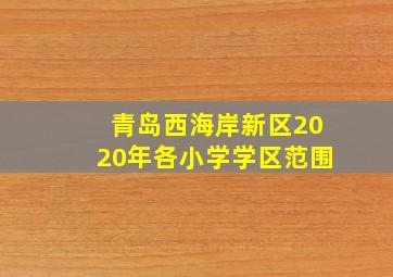 青岛西海岸新区2020年各小学学区范围