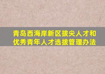 青岛西海岸新区拔尖人才和优秀青年人才选拔管理办法