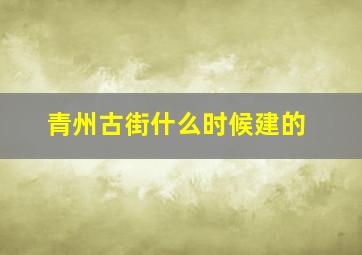 青州古街什么时候建的