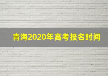 青海2020年高考报名时间