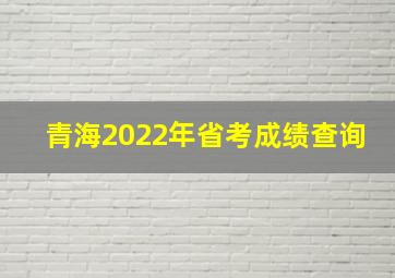 青海2022年省考成绩查询