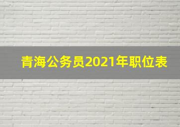 青海公务员2021年职位表