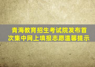 青海教育招生考试院发布首次集中网上填报志愿温馨提示