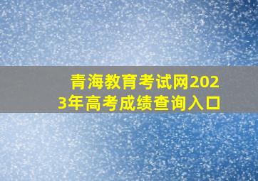 青海教育考试网2023年高考成绩查询入口