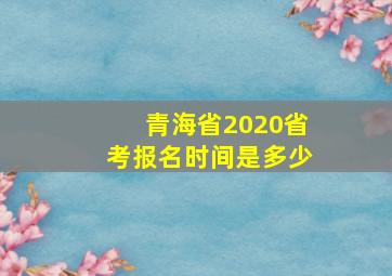 青海省2020省考报名时间是多少