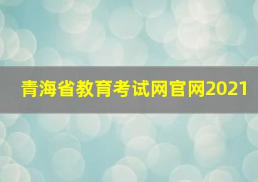 青海省教育考试网官网2021