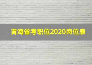 青海省考职位2020岗位表