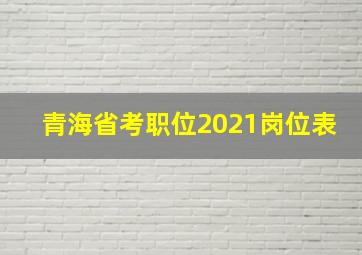 青海省考职位2021岗位表