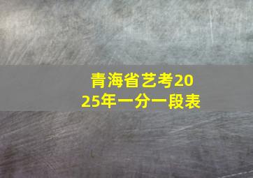 青海省艺考2025年一分一段表