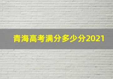 青海高考满分多少分2021