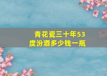 青花瓷三十年53度汾酒多少钱一瓶