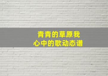 青青的草原我心中的歌动态谱