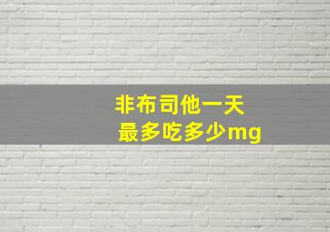 非布司他一天最多吃多少mg