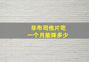 非布司他片吃一个月能降多少