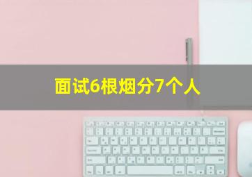 面试6根烟分7个人