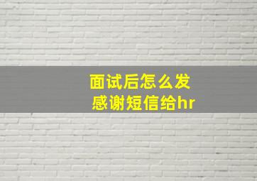 面试后怎么发感谢短信给hr