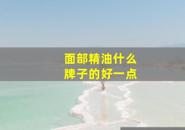 面部精油什么牌子的好一点