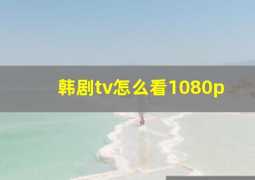 韩剧tv怎么看1080p