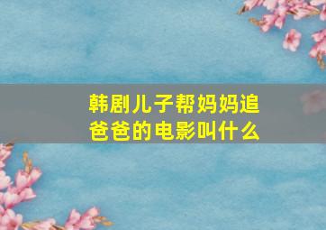 韩剧儿子帮妈妈追爸爸的电影叫什么