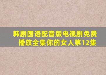 韩剧国语配音版电视剧免费播放全集你的女人第12集