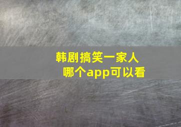 韩剧搞笑一家人哪个app可以看