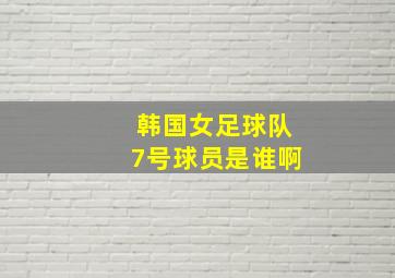 韩国女足球队7号球员是谁啊