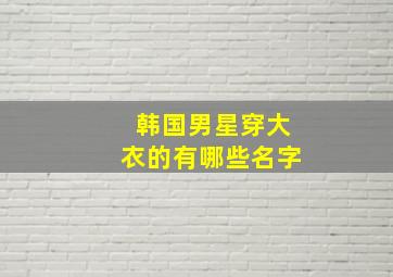 韩国男星穿大衣的有哪些名字