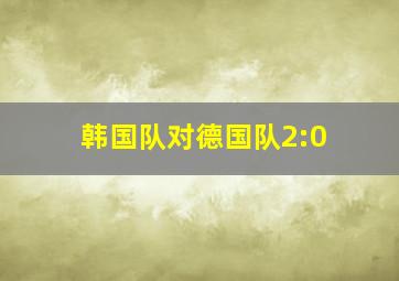 韩国队对德国队2:0