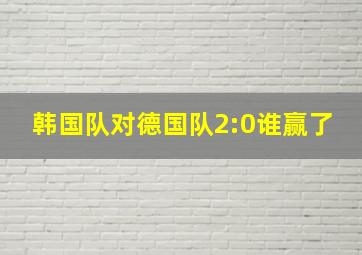 韩国队对德国队2:0谁赢了