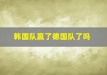 韩国队赢了德国队了吗