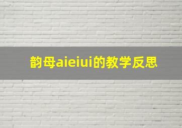 韵母aieiui的教学反思