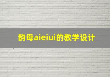 韵母aieiui的教学设计