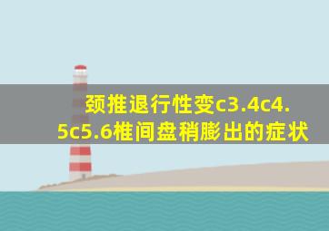 颈推退行性变c3.4c4.5c5.6椎间盘稍膨出的症状