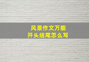 风景作文万能开头结尾怎么写