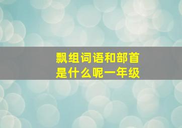 飘组词语和部首是什么呢一年级