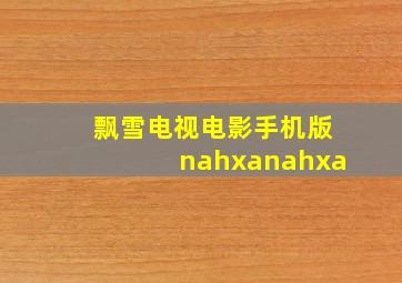 飘雪电视电影手机版nahxanahxa