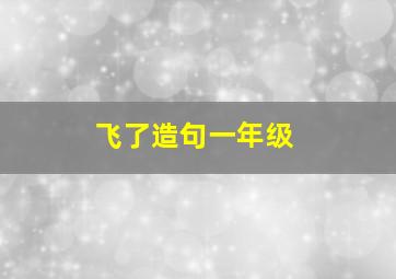 飞了造句一年级