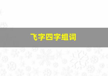 飞字四字组词