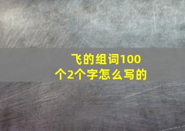 飞的组词100个2个字怎么写的