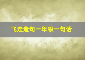 飞走造句一年级一句话