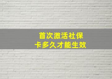 首次激活社保卡多久才能生效