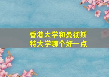 香港大学和曼彻斯特大学哪个好一点