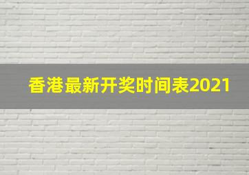 香港最新开奖时间表2021